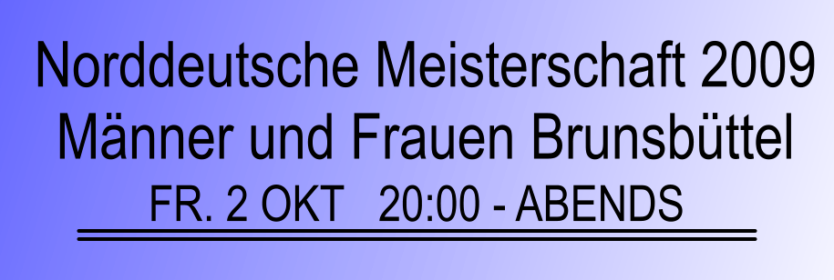 Norddeutsche Meisterschaft 2009  Mnner und Frauen Brunsbttel FR. 2 OKT   20:00 - ABENDS