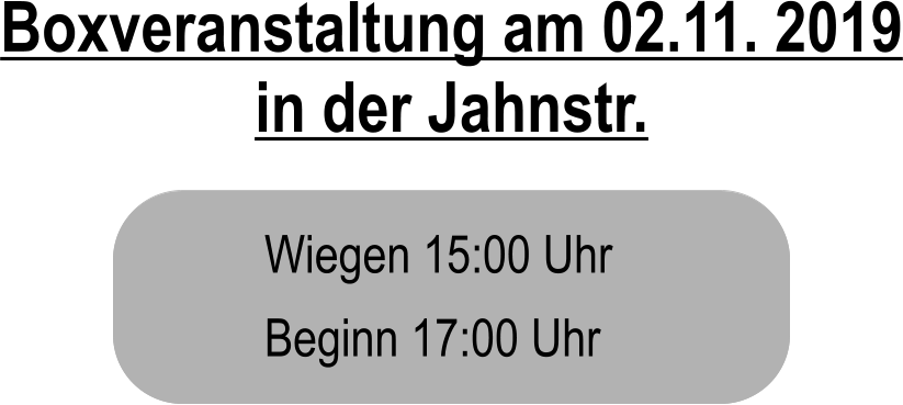 Boxveranstaltung am 02.11. 2019 in der Jahnstr. Wiegen 15:00 Uhr Beginn 17:00 Uhr