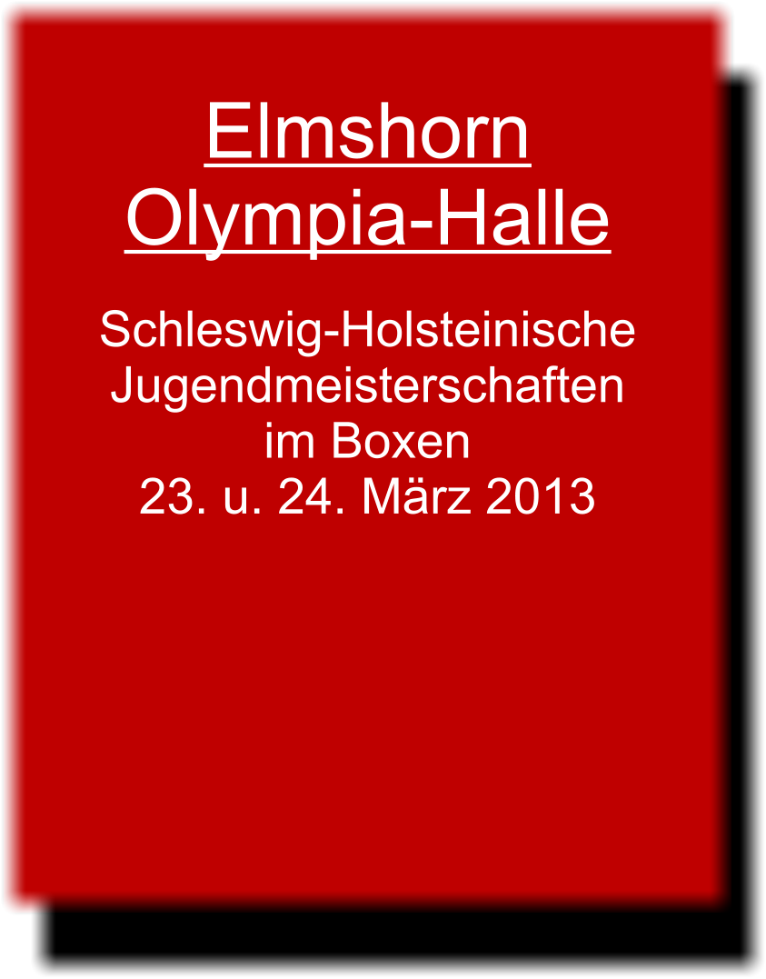 Elmshorn Olympia-Halle  Schleswig-Holsteinische Jugendmeisterschaften im Boxen 23. u. 24. Mrz 2013 Ergebnis Halbfinale Ergebnis Finale  Elmshorn Olympia-Halle  Schleswig-Holsteinische Jugendmeisterschaften im Boxen 23. u. 24. Mrz 2013