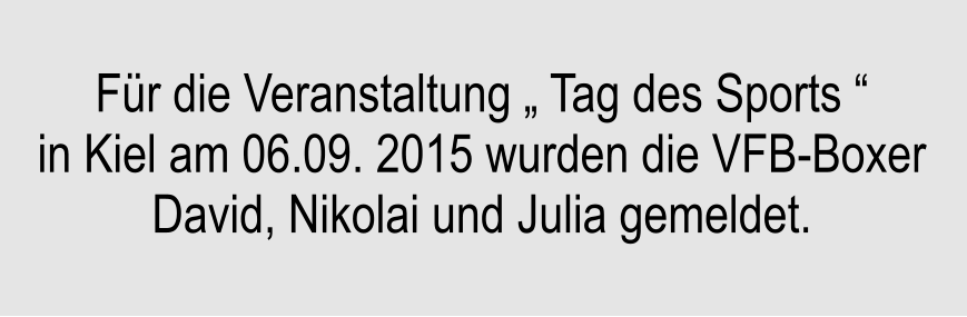 Fr die Veranstaltung  Tag des Sports  in Kiel am 06.09. 2015 wurden die VFB-Boxer David, Nikolai und Julia gemeldet.