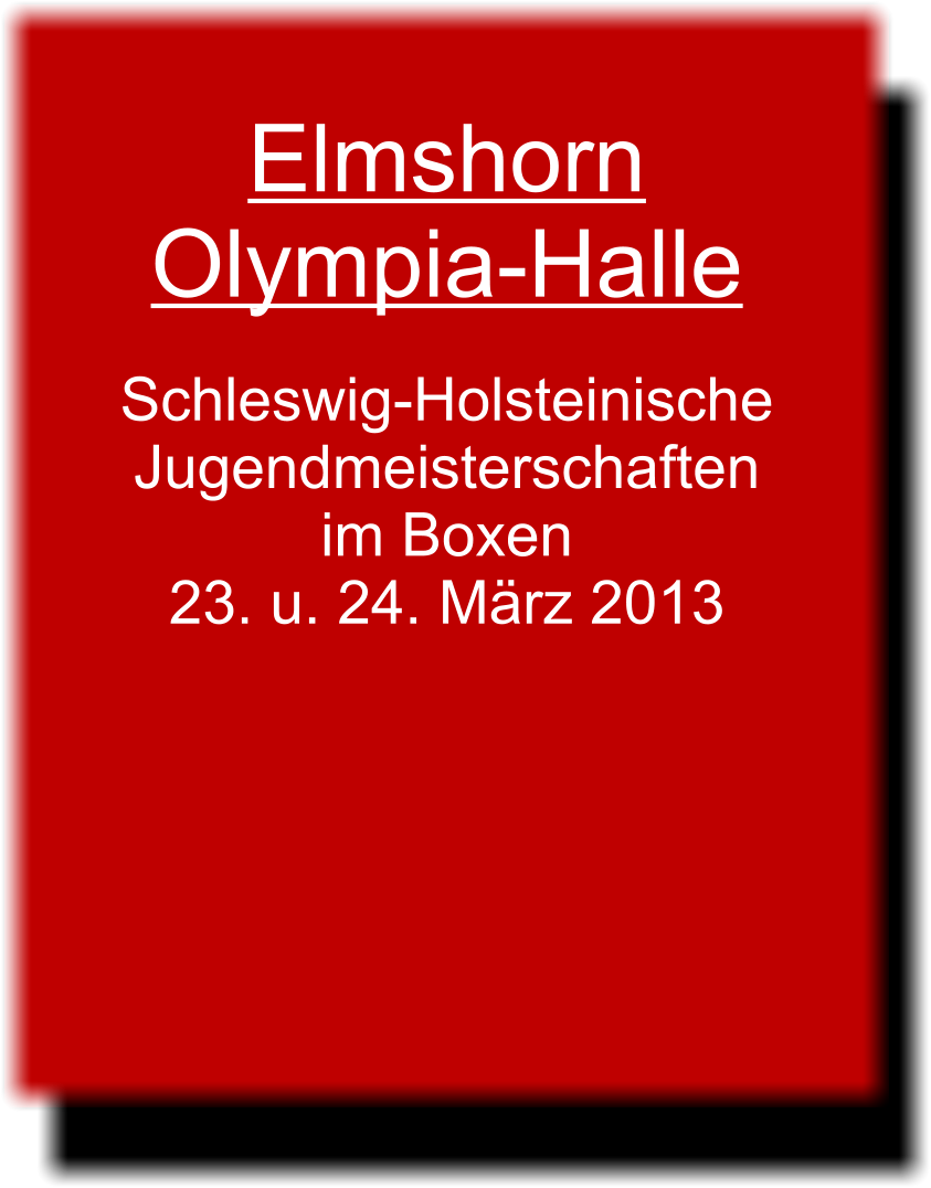 Elmshorn Olympia-Halle  Schleswig-Holsteinische Jugendmeisterschaften im Boxen 23. u. 24. Mrz 2013 Ergebnis Halbfinale Ergebnis Finale  Elmshorn Olympia-Halle  Schleswig-Holsteinische Jugendmeisterschaften im Boxen 23. u. 24. Mrz 2013