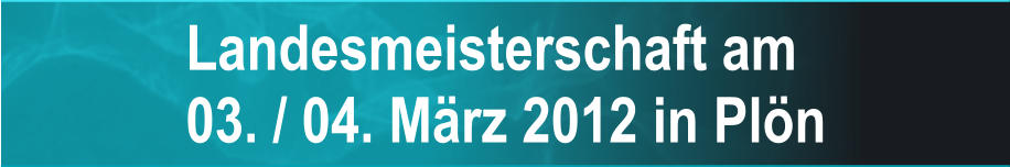 Landesmeisterschaft am 03. / 04. Mrz 2012 in Pln