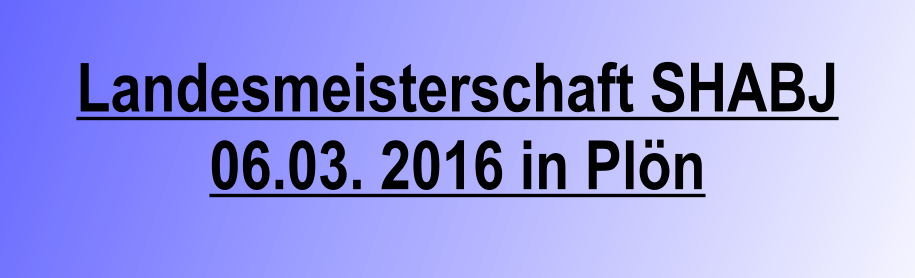 Landesmeisterschaft SHABJ 06.03. 2016 in Pln