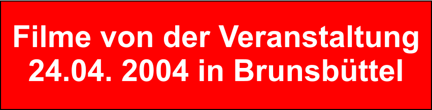 Filme von der Veranstaltung 24.04. 2004 in Brunsbttel