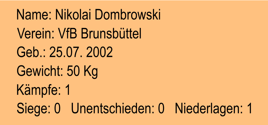Verein: VfB Brunsbttel Geb.: 25.07. 2002 Name: Nikolai Dombrowski Gewicht: 50 Kg Kmpfe: 1 Siege: 0   Unentschieden: 0   Niederlagen: 1