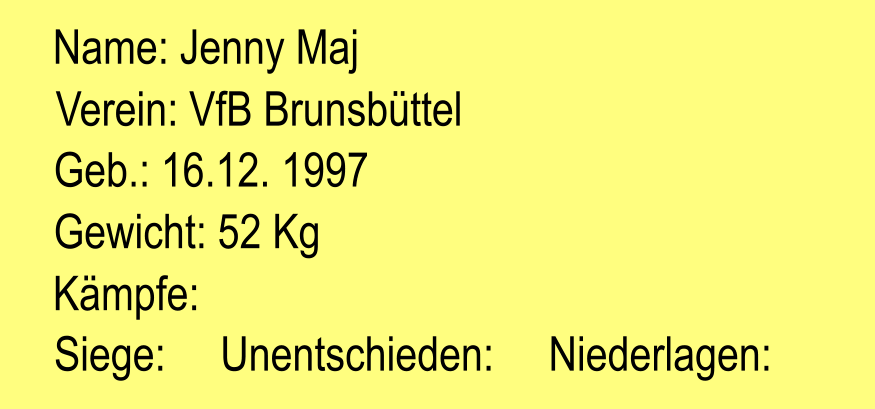 Verein: VfB Brunsbttel Geb.: 16.12. 1997 Name: Jenny Maj Gewicht: 52 Kg Kmpfe:  Siege:     Unentschieden:     Niederlagen: