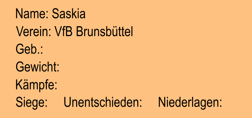 Verein: VfB Brunsbttel Geb.:  Name: Saskia Gewicht:  Kmpfe:  Siege:     Unentschieden:     Niederlagen: