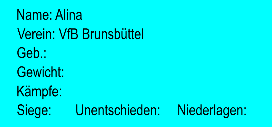 Verein: VfB Brunsbttel Geb.:  Name: Alina Gewicht:  Kmpfe:  Siege:       Unentschieden:     Niederlagen: