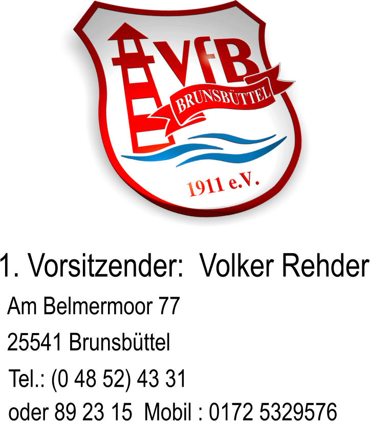 1. Vorsitzender:  Volker Rehder Am Belmermoor 77 25541 Brunsbttel  Tel.: (0 48 52) 43 31 oder 89 23 15  Mobil : 0172 5329576
