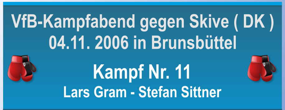 Kampf Nr. 11 Lars Gram - Stefan Sittner VfB-Kampfabend gegen Skive ( DK ) 04.11. 2006 in Brunsbttel