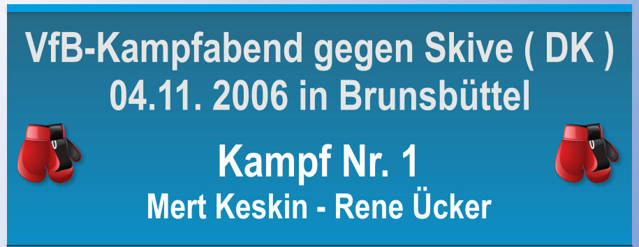 Kampf Nr. 1 Mert Keskin - Rene cker VfB-Kampfabend gegen Skive ( DK ) 04.11. 2006 in Brunsbttel