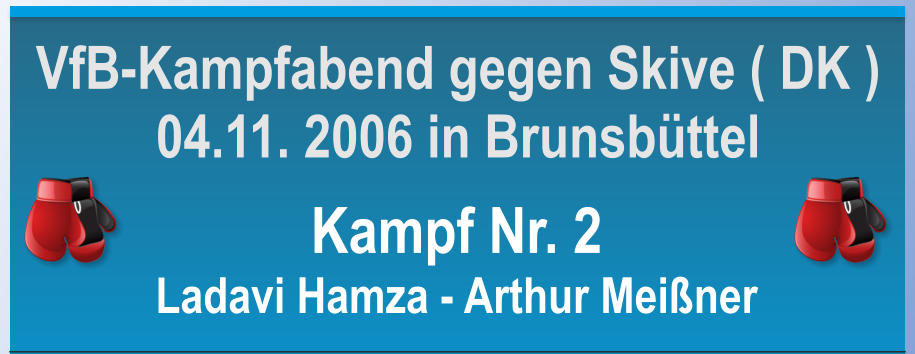 Kampf Nr. 2 Ladavi Hamza - Arthur Meiner VfB-Kampfabend gegen Skive ( DK ) 04.11. 2006 in Brunsbttel