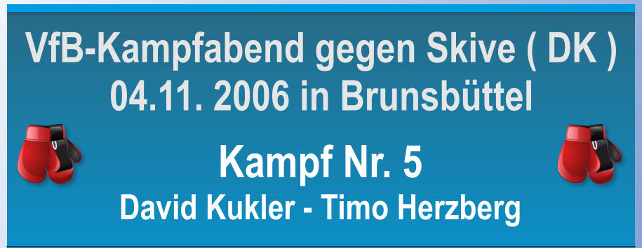 Kampf Nr. 5 David Kukler - Timo Herzberg VfB-Kampfabend gegen Skive ( DK ) 04.11. 2006 in Brunsbttel