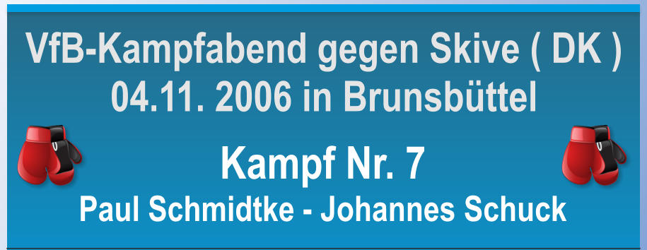 Kampf Nr. 7 Paul Schmidtke - Johannes Schuck VfB-Kampfabend gegen Skive ( DK ) 04.11. 2006 in Brunsbttel