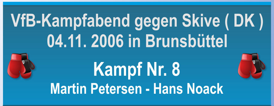 Kampf Nr. 8 Martin Petersen - Hans Noack VfB-Kampfabend gegen Skive ( DK ) 04.11. 2006 in Brunsbttel