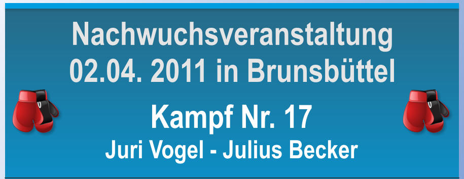 Kampf Nr. 17 Juri Vogel - Julius Becker Nachwuchsveranstaltung 02.04. 2011 in Brunsbttel