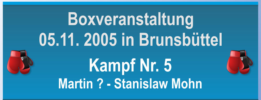 Kampf Nr. 5 Martin ? - Stanislaw Mohn Boxveranstaltung 05.11. 2005 in Brunsbttel