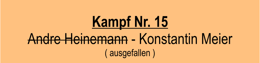 Kampf Nr. 15  Andre Heinemann - Konstantin Meier ( ausgefallen )