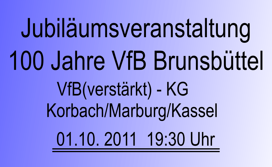 01.10. 2011  19:30 Uhr Jubilumsveranstaltung 100 Jahre VfB Brunsbttel VfB(verstrkt) - KG Korbach/Marburg/Kassel