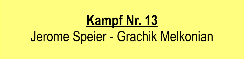 Kampf Nr. 13  Jerome Speier - Grachik Melkonian