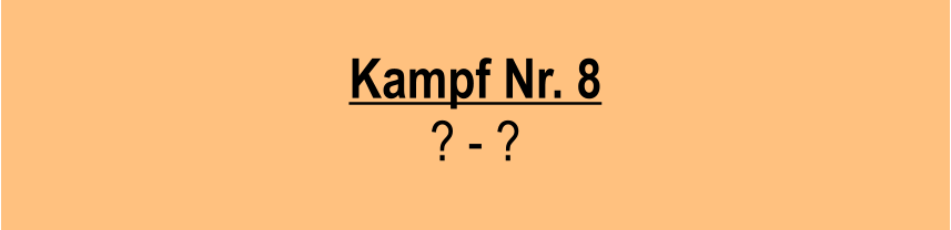 Kampf Nr. 8 ? - ?