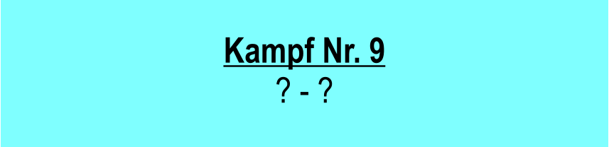 Kampf Nr. 9 ? - ?