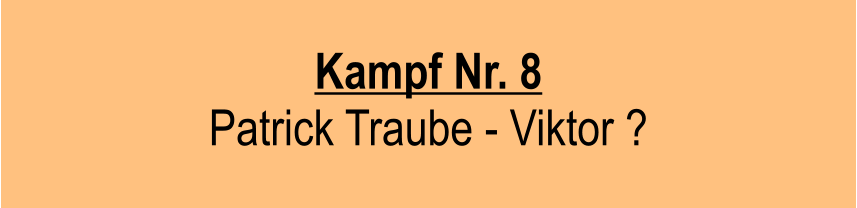 Kampf Nr. 8 Patrick Traube - Viktor ?