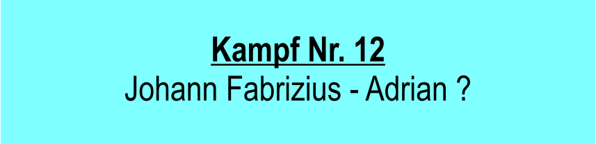 Kampf Nr. 12 Johann Fabrizius - Adrian ?