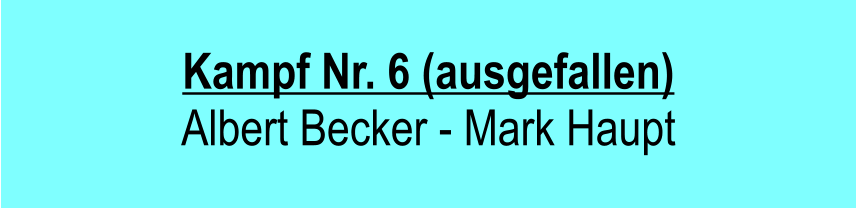 Kampf Nr. 6 (ausgefallen) Albert Becker - Mark Haupt