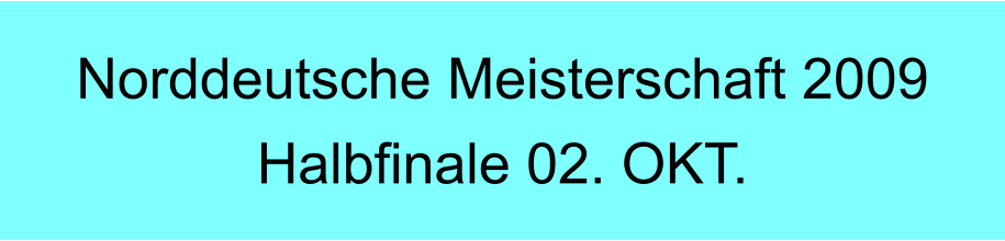 Norddeutsche Meisterschaft 2009 Halbfinale 02. OKT.