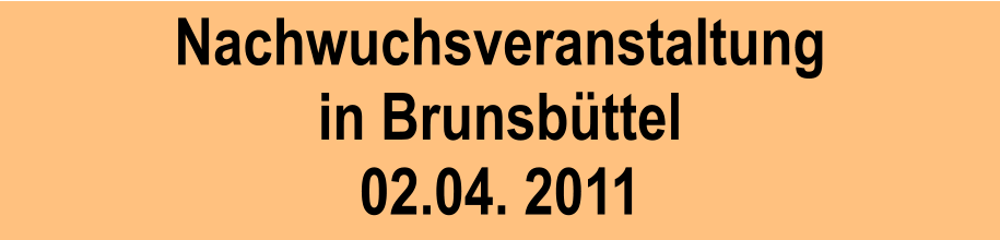 Nachwuchsveranstaltung in Brunsbttel 02.04. 2011
