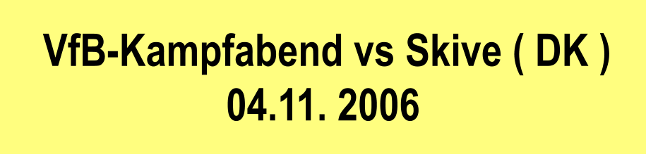 VfB-Kampfabend vs Skive ( DK ) 04.11. 2006